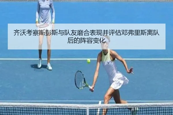 齐沃考察斯彭斯与队友磨合表现并评估邓弗里斯离队后的阵容变化 - leyu